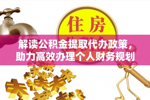 台江解读公积金提取代办政策，助力高效办理个人财务规划