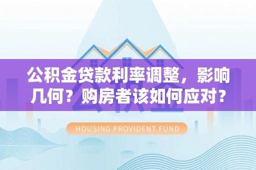 台江公积金贷款利率调整，影响几何？购房者该如何应对？