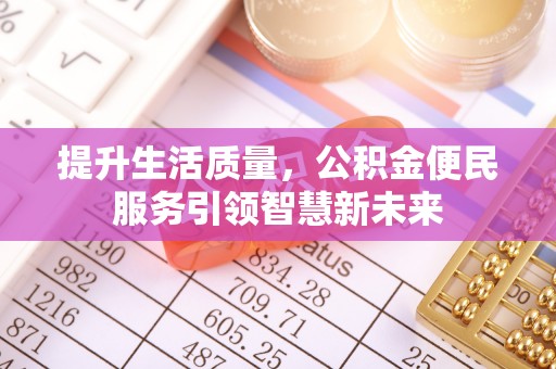 台江提升生活质量，公积金便民服务引领智慧新未来