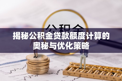 台江揭秘公积金贷款额度计算的奥秘与优化策略