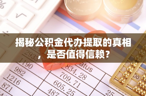 台江揭秘公积金代办提取的真相，是否值得信赖？