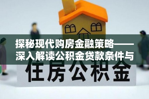 台江探秘现代购房金融策略——深入解读公积金贷款条件与优势