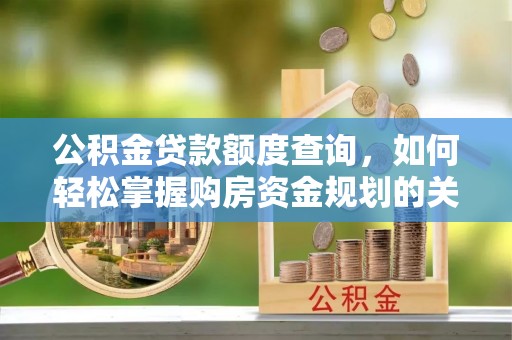 台江公积金贷款额度查询，如何轻松掌握购房资金规划的关键