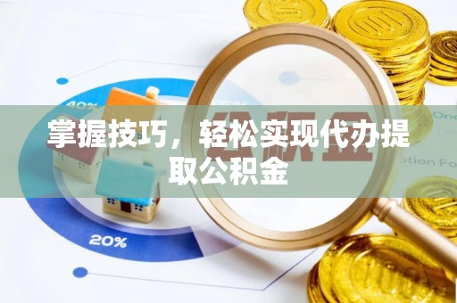台江掌握技巧，轻松实现代办提取公积金