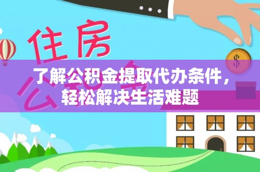 台江了解公积金提取代办条件，轻松解决生活难题