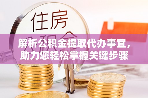 台江解析公积金提取代办事宜，助力您轻松掌握关键步骤