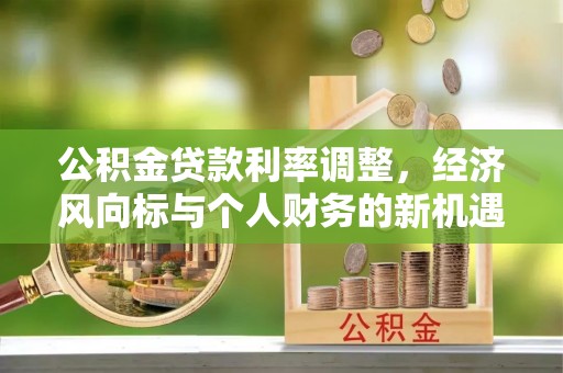 台江公积金贷款利率调整，经济风向标与个人财务的新机遇