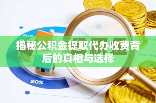台江揭秘公积金提取代办收费背后的真相与选择