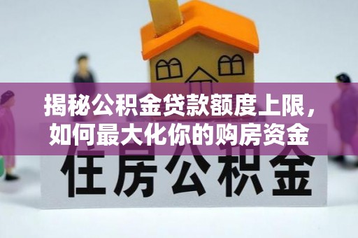 台江揭秘公积金贷款额度上限，如何最大化你的购房资金