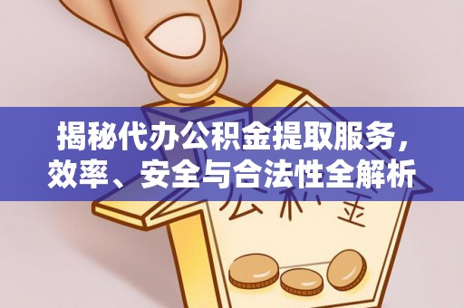 台江揭秘代办公积金提取服务，效率、安全与合法性全解析