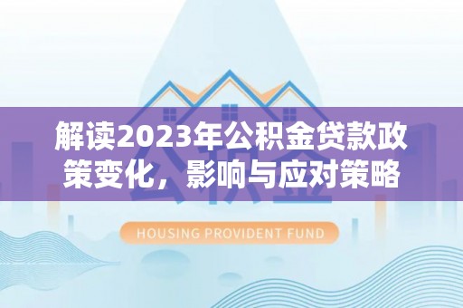 台江解读2023年公积金贷款政策变化，影响与应对策略
