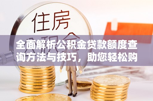 台江全面解析公积金贷款额度查询方法与技巧，助您轻松购房