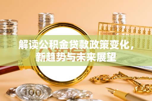 台江解读公积金贷款政策变化，新趋势与未来展望