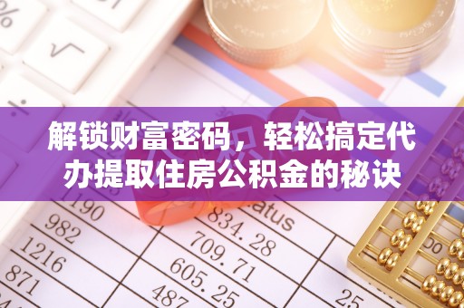台江解锁财富密码，轻松搞定代办提取住房公积金的秘诀