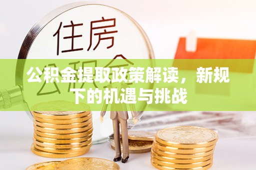 台江公积金提取政策解读，新规下的机遇与挑战