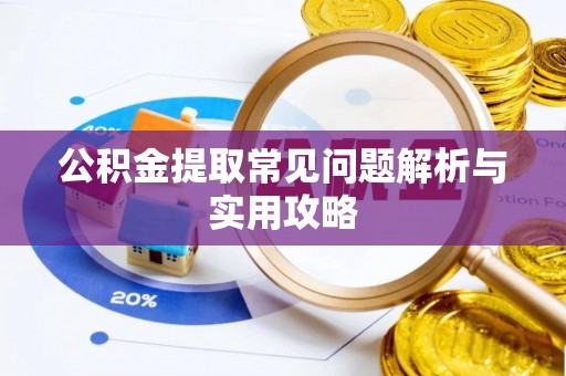 台江公积金提取常见问题解析与实用攻略