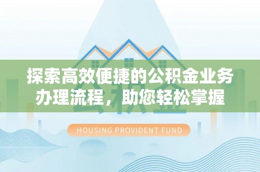 台江探索高效便捷的公积金业务办理流程，助您轻松掌握