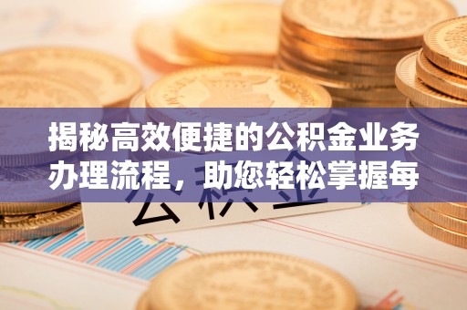台江揭秘高效便捷的公积金业务办理流程，助您轻松掌握每一步