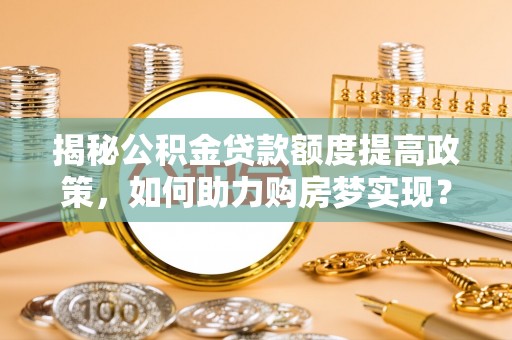 台江揭秘公积金贷款额度提高政策，如何助力购房梦实现？