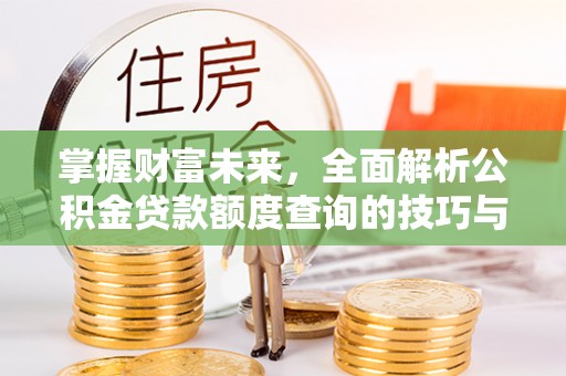 台江掌握财富未来，全面解析公积金贷款额度查询的技巧与策略