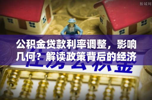 台江公积金贷款利率调整，影响几何？解读政策背后的经济逻辑