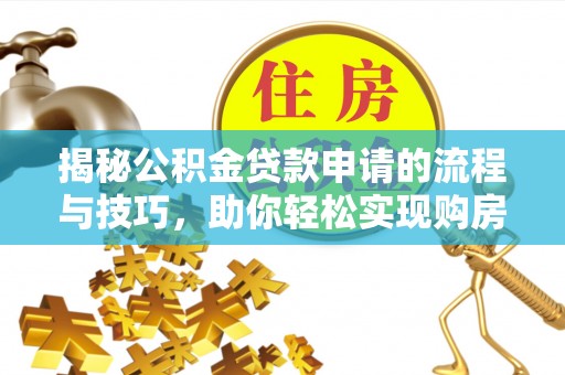 台江揭秘公积金贷款申请的流程与技巧，助你轻松实现购房梦
