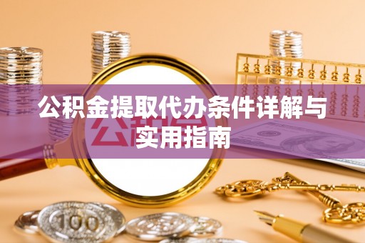 台江公积金提取代办条件详解与实用指南