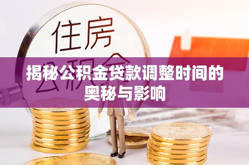 台江揭秘公积金贷款调整时间的奥秘与影响