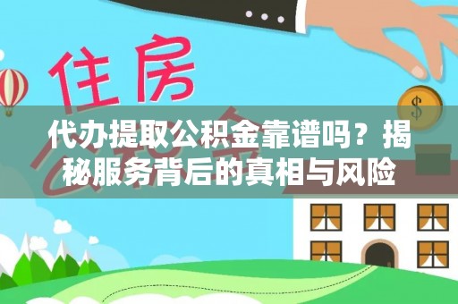 台江代办提取公积金靠谱吗？揭秘服务背后的真相与风险