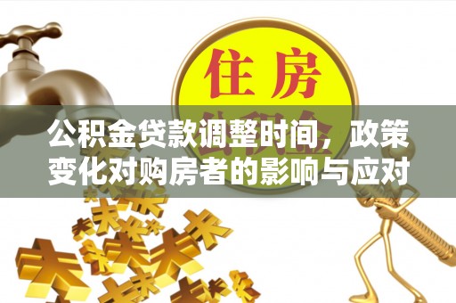 台江公积金贷款调整时间，政策变化对购房者的影响与应对策略