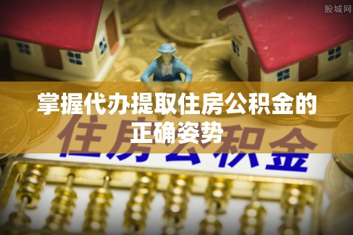 台江掌握代办提取住房公积金的正确姿势