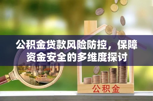 台江公积金贷款风险防控，保障资金安全的多维度探讨