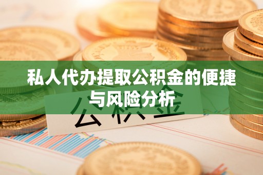 台江私人代办提取公积金的便捷与风险分析