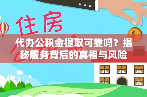 台江代办公积金提取可靠吗？揭秘服务背后的真相与风险