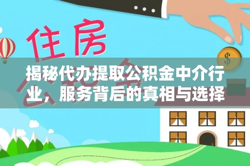 台江揭秘代办提取公积金中介行业，服务背后的真相与选择指南