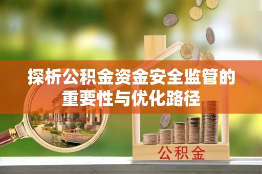 台江探析公积金资金安全监管的重要性与优化路径