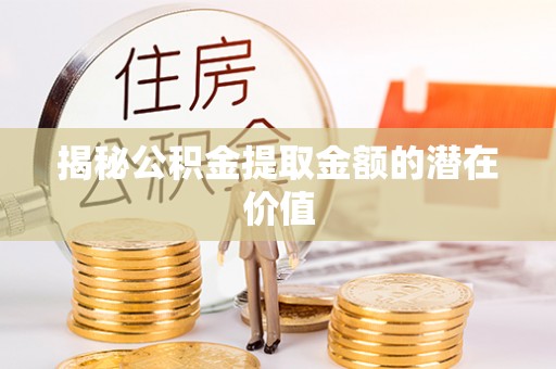 台江揭秘公积金提取金额的潜在价值