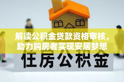 台江解读公积金贷款资格审核，助力购房者实现安居梦想