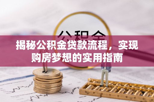 台江揭秘公积金贷款流程，实现购房梦想的实用指南