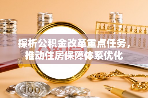 台江探析公积金改革重点任务，推动住房保障体系优化