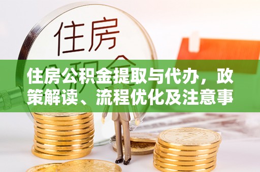 台江住房公积金提取与代办，政策解读、流程优化及注意事项
