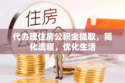 台江代办理住房公积金提取，简化流程，优化生活