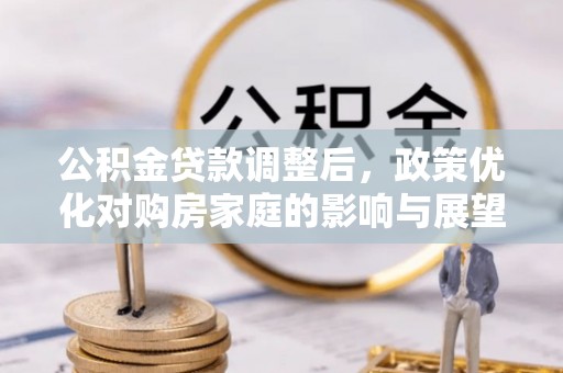 台江公积金贷款调整后，政策优化对购房家庭的影响与展望