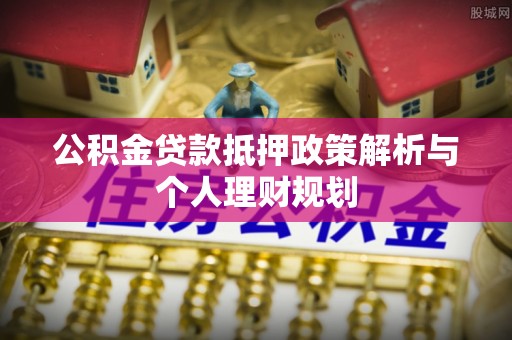 台江公积金贷款抵押政策解析与个人理财规划