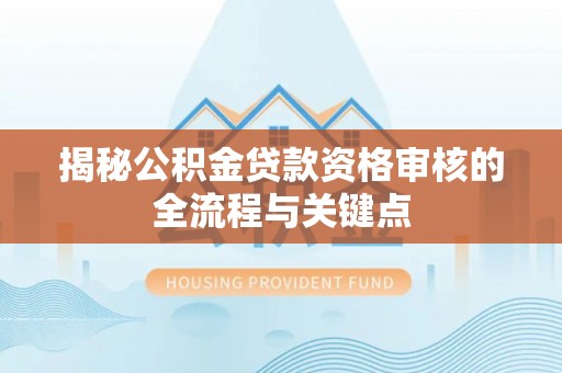 台江揭秘公积金贷款资格审核的全流程与关键点