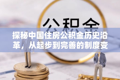 台江探秘中国住房公积金历史沿革，从起步到完善的制度变迁