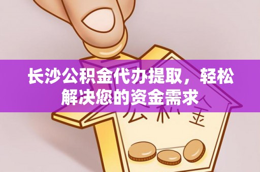 台江长沙公积金代办提取，轻松解决您的资金需求