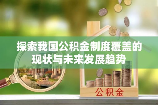 台江探索我国公积金制度覆盖的现状与未来发展趋势