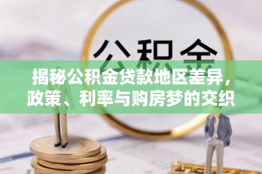 台江揭秘公积金贷款地区差异，政策、利率与购房梦的交织