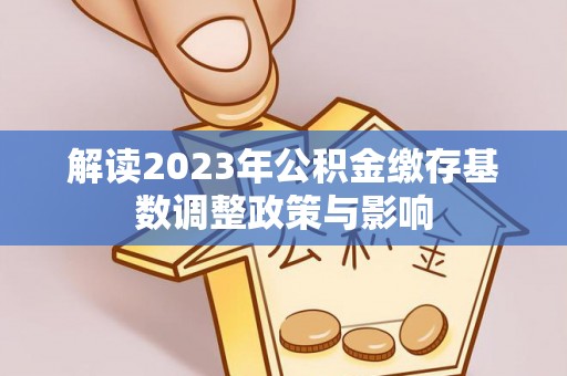 台江解读2023年公积金缴存基数调整政策与影响